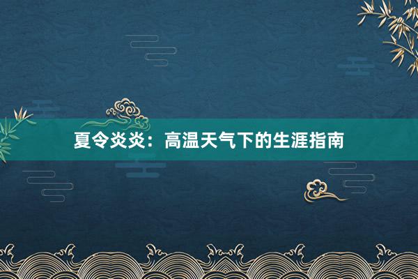 夏令炎炎：高温天气下的生涯指南